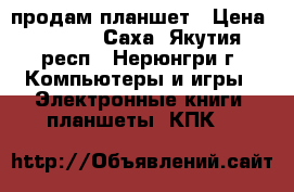 продам планшет › Цена ­ 2 000 - Саха (Якутия) респ., Нерюнгри г. Компьютеры и игры » Электронные книги, планшеты, КПК   